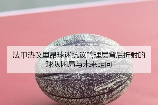 法甲热议里昂球迷抗议管理层背后折射的球队困局与未来走向