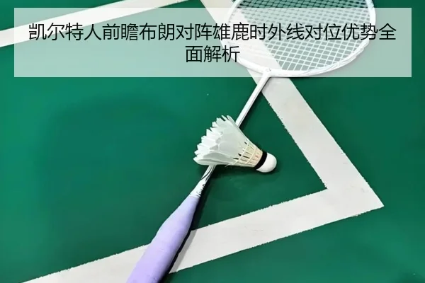 凯尔特人前瞻布朗对阵雄鹿时外线对位优势全面解析