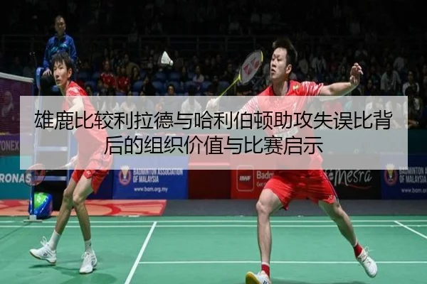 雄鹿比较利拉德与哈利伯顿助攻失误比背后的组织价值与比赛启示