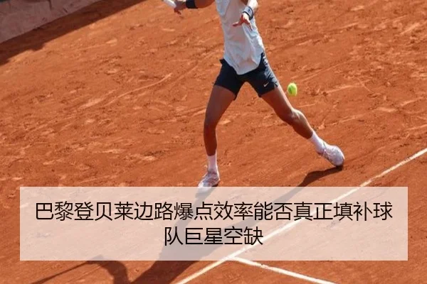 巴黎登贝莱边路爆点效率能否真正填补球队巨星空缺