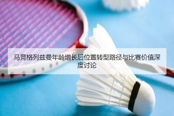 马竞格列兹曼年龄增长后位置转型路径与比赛价值深度讨论
