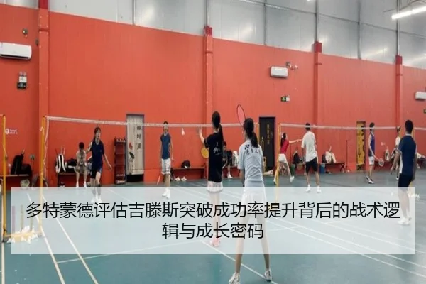 多特蒙德评估吉滕斯突破成功率提升背后的战术逻辑与成长密码