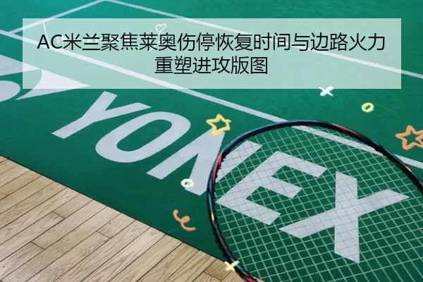 AC米兰聚焦莱奥伤停恢复时间与边路火力重塑进攻版图