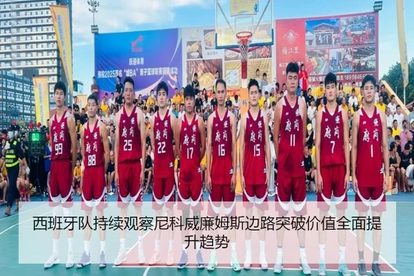 西班牙队持续观察尼科威廉姆斯边路突破价值全面提升趋势