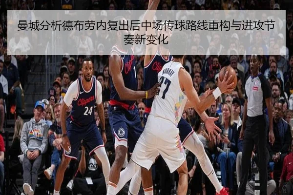 曼城分析德布劳内复出后中场传球路线重构与进攻节奏新变化