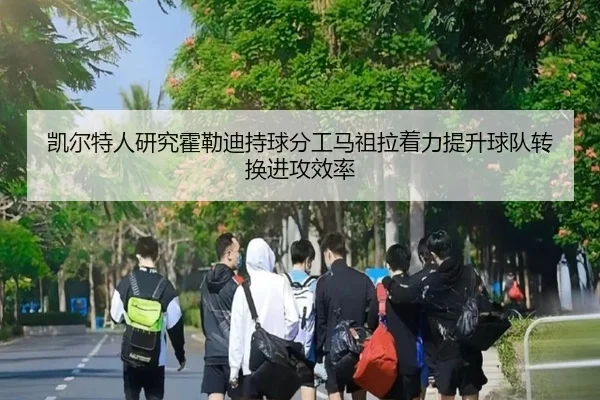凯尔特人研究霍勒迪持球分工马祖拉着力提升球队转换进攻效率