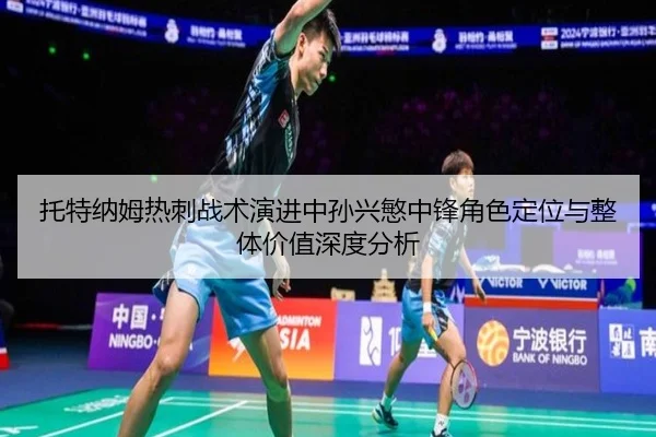 托特纳姆热刺战术演进中孙兴慜中锋角色定位与整体价值深度分析