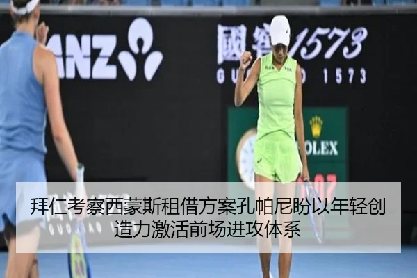 拜仁考察西蒙斯租借方案孔帕尼盼以年轻创造力激活前场进攻体系
