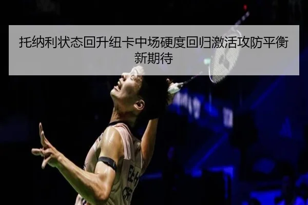 托纳利状态回升纽卡中场硬度回归激活攻防平衡新期待
